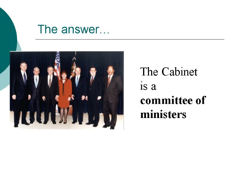 The answer… The Cabinet is a committee of ministers